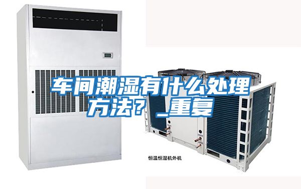 車間潮濕有什么處理方法？_重復