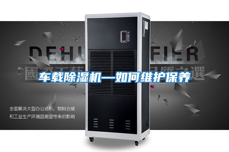 車(chē)載除濕機(jī)—如何維護(hù)保養(yǎng)
