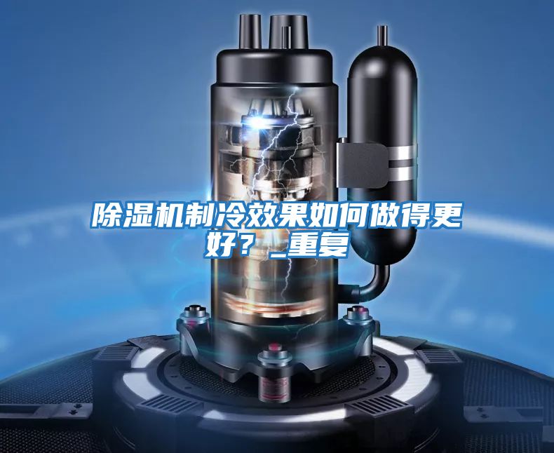 除濕機制冷效果如何做得更好？_重復