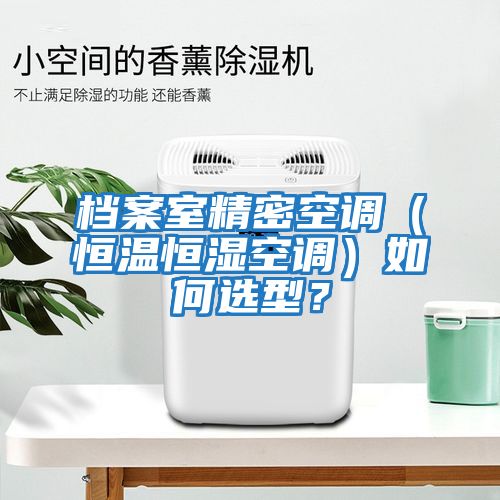 檔案室精密空調(diào)（恒溫恒濕空調(diào)）如何選型？