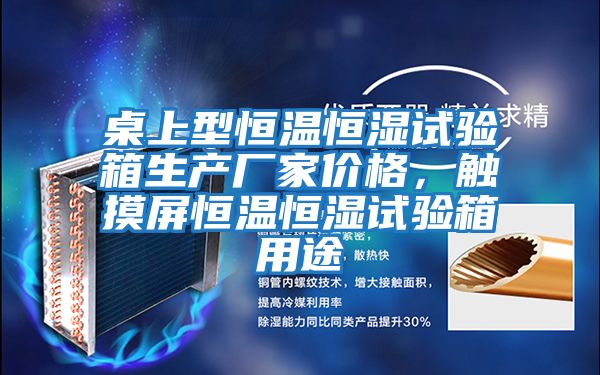 桌上型恒溫恒濕試驗箱生產廠家價格，觸摸屏恒溫恒濕試驗箱用途