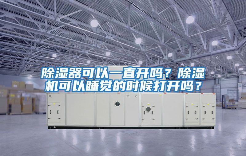 除濕器可以一直開嗎？除濕機可以睡覺的時候打開嗎？