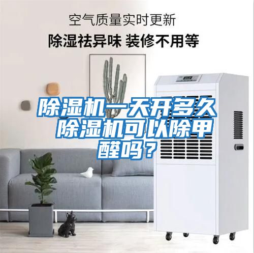除濕機一天開多久 除濕機可以除甲醛嗎？
