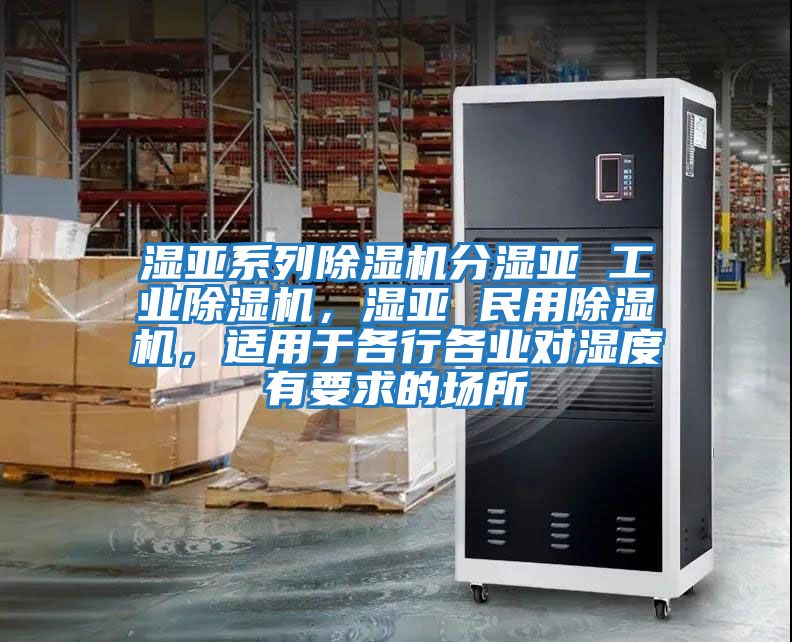 濕亞系列除濕機分濕亞 工業除濕機，濕亞 民用除濕機，適用于各行各業對濕度有要求的場所