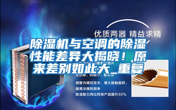 除濕機(jī)與空調(diào)的除濕性能差異大揭曉！原來(lái)差別如此大_重復(fù)