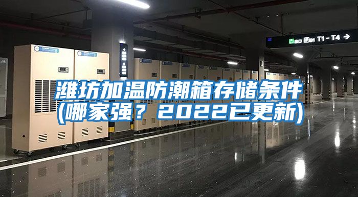 濰坊加溫防潮箱存儲條件(哪家強？2022已更新)