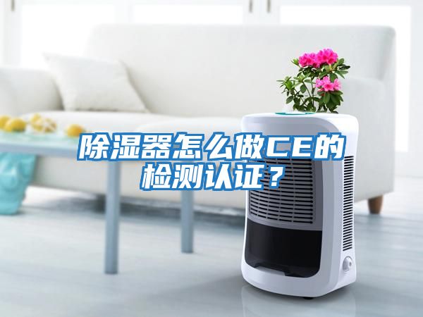 除濕器怎么做CE的檢測認(rèn)證？