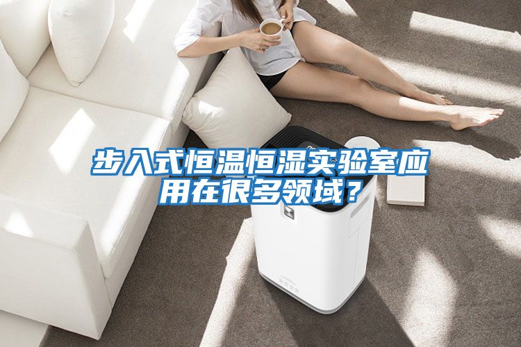 步入式恒溫恒濕實驗室應(yīng)用在很多領(lǐng)域？