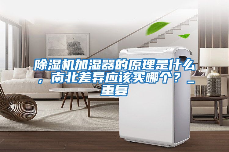除濕機加濕器的原理是什么，南北差異應(yīng)該買哪個？_重復(fù)