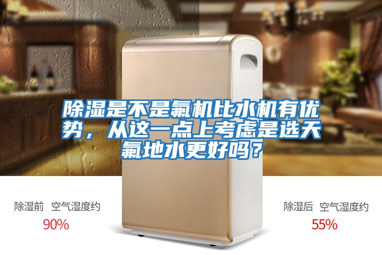 除濕是不是氟機比水機有優勢，從這一點上考慮是選天氟地水更好嗎？
