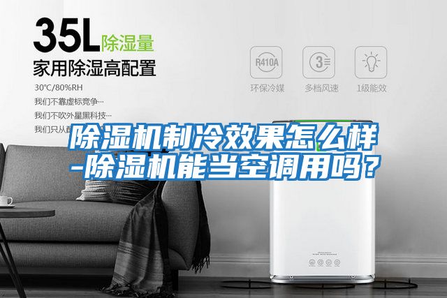 除濕機制冷效果怎么樣-除濕機能當空調用嗎？