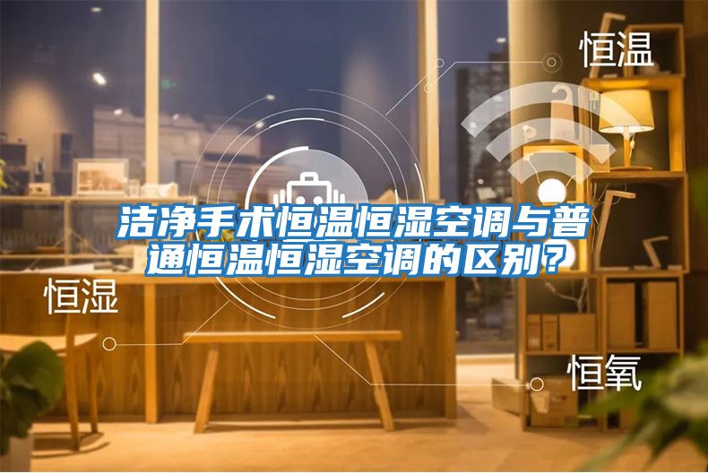 潔凈手術恒溫恒濕空調與普通恒溫恒濕空調的區別？