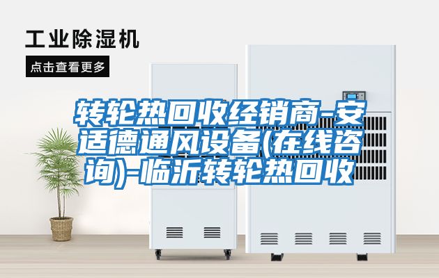 轉(zhuǎn)輪熱回收經(jīng)銷(xiāo)商-安適德通風(fēng)設(shè)備(在線咨詢)-臨沂轉(zhuǎn)輪熱回收