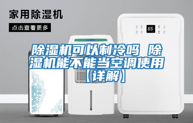 除濕機可以制冷嗎 除濕機能不能當空調(diào)使用【詳解】