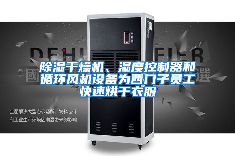 除濕干燥機、濕度控制器和循環(huán)風機設備為西門子員工快速烘干衣服