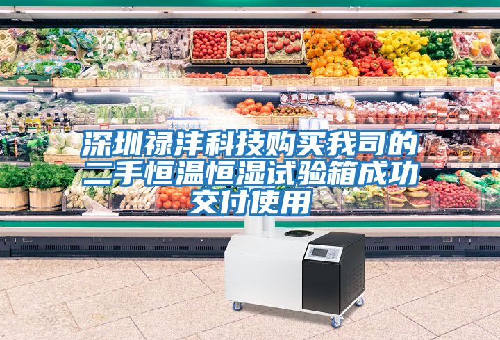 深圳祿灃科技購(gòu)買我司的二手恒溫恒濕試驗(yàn)箱成功交付使用