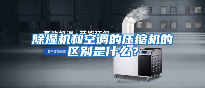 除濕機(jī)和空調(diào)的壓縮機(jī)的區(qū)別是什么？
