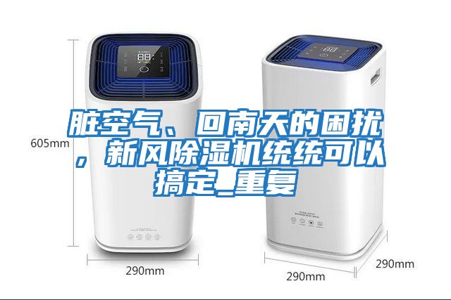 臟空氣、回南天的困擾，新風除濕機統統可以搞定_重復