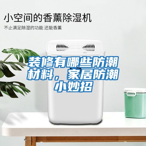 裝修有哪些防潮材料，家居防潮小妙招