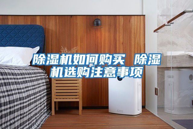 除濕機(jī)如何購(gòu)買(mǎi) 除濕機(jī)選購(gòu)注意事項(xiàng)