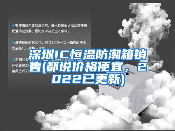 深圳IC恒溫防潮箱銷售(都說價格便宜，2022已更新)