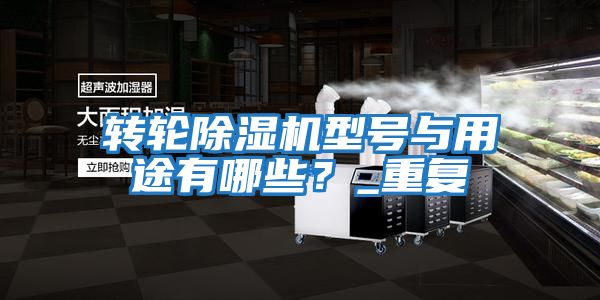 轉(zhuǎn)輪除濕機(jī)型號(hào)與用途有哪些？_重復(fù)