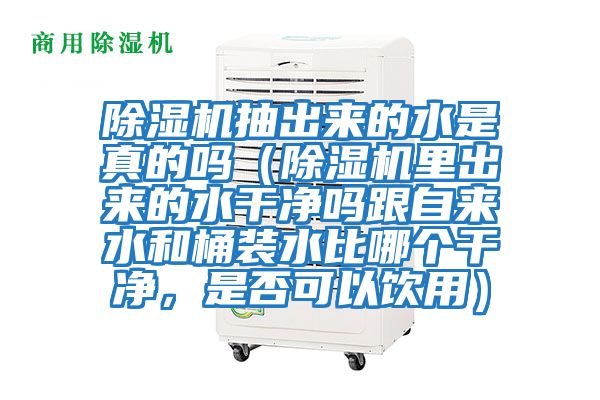 除濕機(jī)抽出來(lái)的水是真的嗎（除濕機(jī)里出來(lái)的水干凈嗎跟自來(lái)水和桶裝水比哪個(gè)干凈，是否可以飲用）