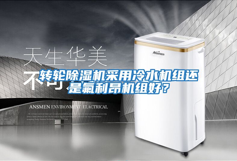 轉(zhuǎn)輪除濕機采用冷水機組還是氟利昂機組好？