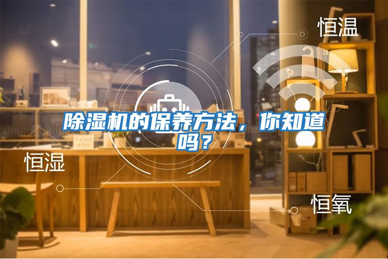 除濕機的保養(yǎng)方法，你知道嗎？