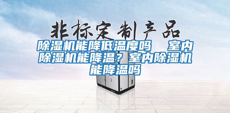 除濕機能降低溫度嗎  室內除濕機能降溫？室內除濕機能降溫嗎
