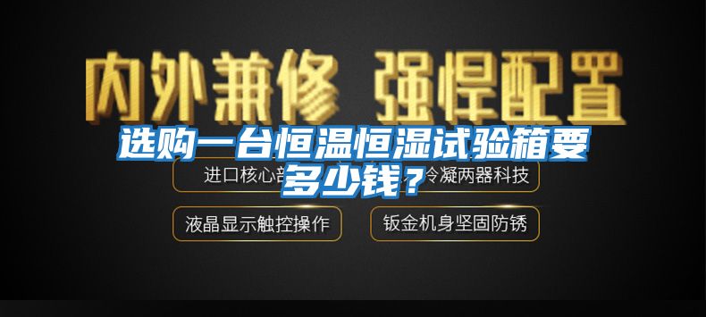 選購一臺恒溫恒濕試驗(yàn)箱要多少錢？