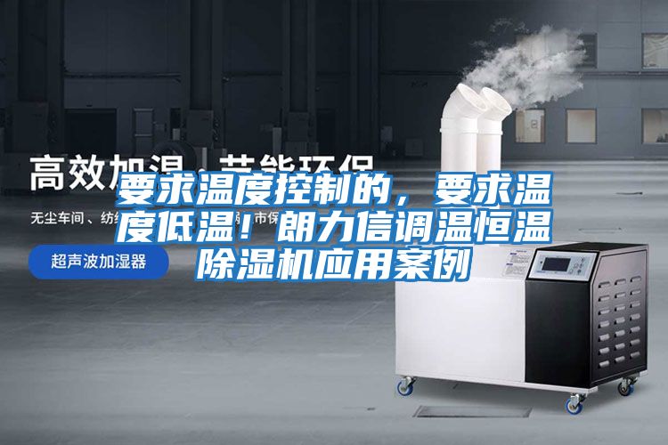 要求溫度控制的，要求溫度低溫！朗力信調溫恒溫除濕機應用案例