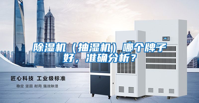 除濕機(jī)（抽濕機(jī)）哪個(gè)牌子好，準(zhǔn)確分析？