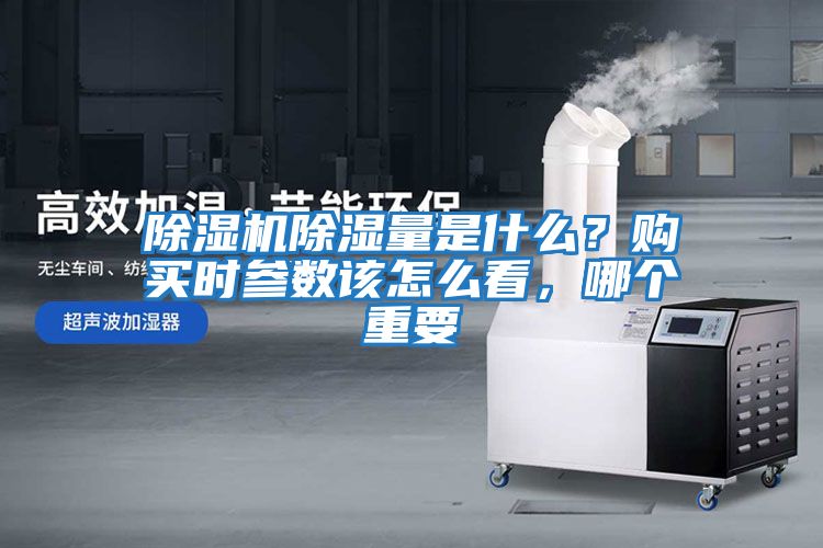 除濕機(jī)除濕量是什么？購買時(shí)參數(shù)該怎么看，哪個(gè)重要
