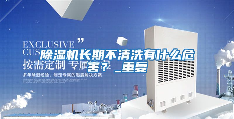 除濕機長期不清洗有什么危害？_重復